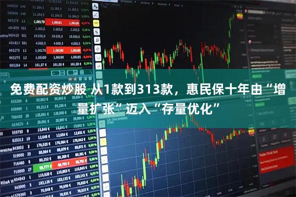 免费配资炒股 从1款到313款，惠民保十年由“增量扩张”迈入“存量优化”