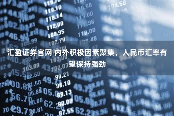 汇盈证券官网 内外积极因素聚集，人民币汇率有望保持强劲