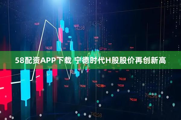 58配资APP下载 宁德时代H股股价再创新高