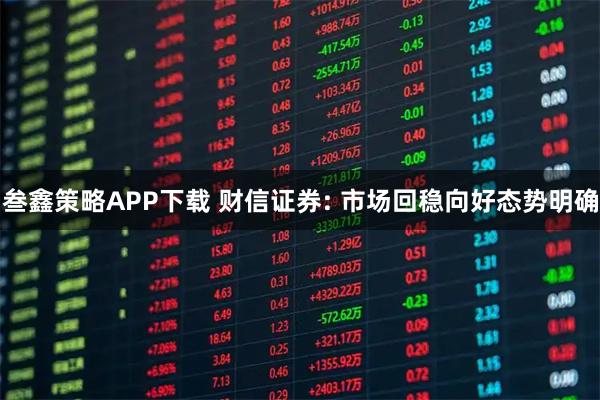 叁鑫策略APP下载 财信证券: 市场回稳向好态势明确