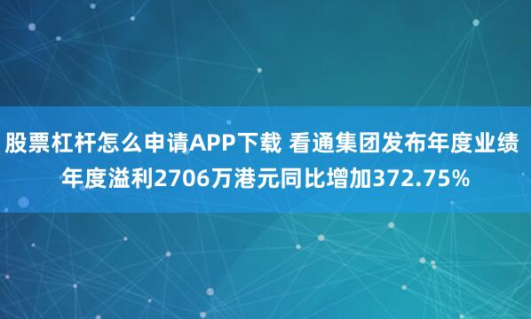 股票杠杆怎么申请APP下载 看通集团发布年度业绩 年度溢利2706万港元同比增加372.75%