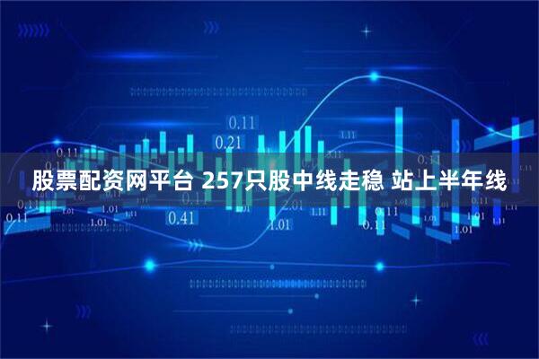 股票配资网平台 257只股中线走稳 站上半年线