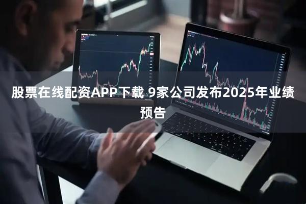 股票在线配资APP下载 9家公司发布2025年业绩预告
