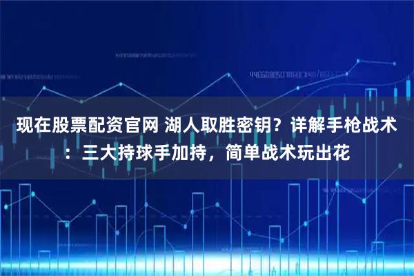 现在股票配资官网 湖人取胜密钥？详解手枪战术：三大持球手加持，简单战术玩出花