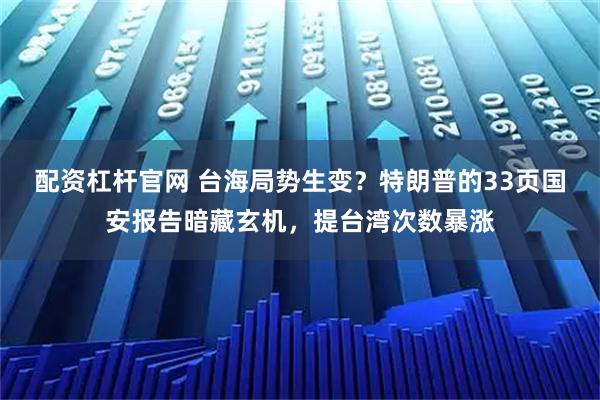 配资杠杆官网 台海局势生变？特朗普的33页国安报告暗藏玄机，提台湾次数暴涨