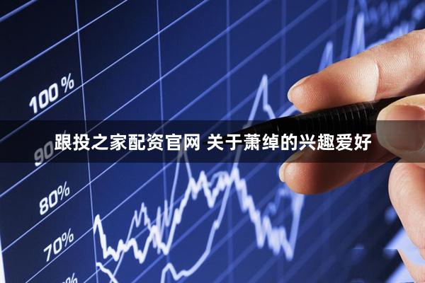 跟投之家配资官网 关于萧绰的兴趣爱好
