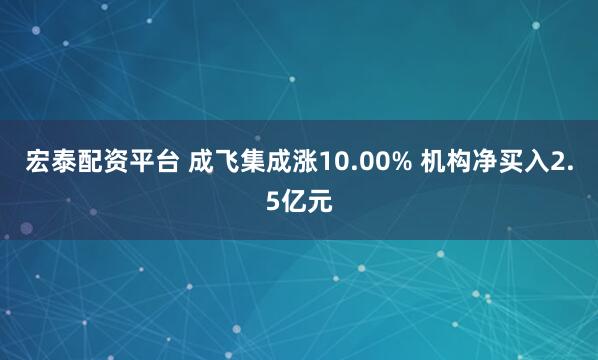 宏泰配资平台 成飞集成涨10.00% 机构净买入2.5亿元