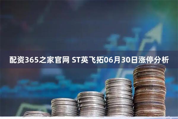 配资365之家官网 ST英飞拓06月30日涨停分析