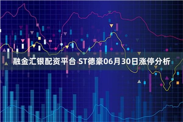 融金汇银配资平台 ST德豪06月30日涨停分析