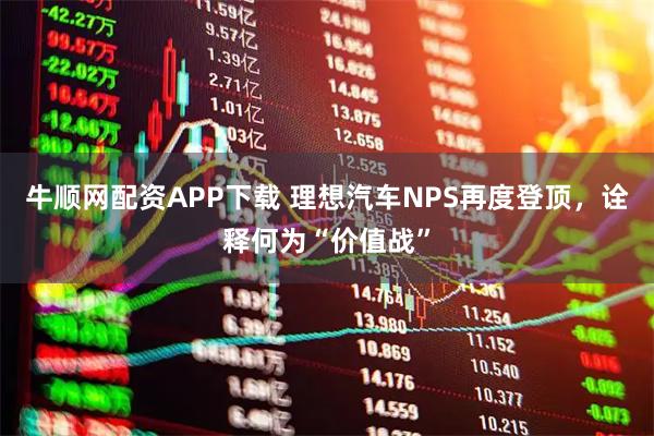 牛顺网配资APP下载 理想汽车NPS再度登顶,诠释何为“价值战”