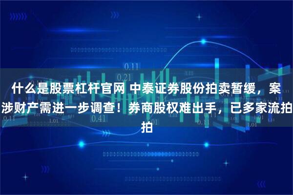 什么是股票杠杆官网 中泰证券股份拍卖暂缓,案涉财产需进一步调查!券商股权难出手,已多家流拍