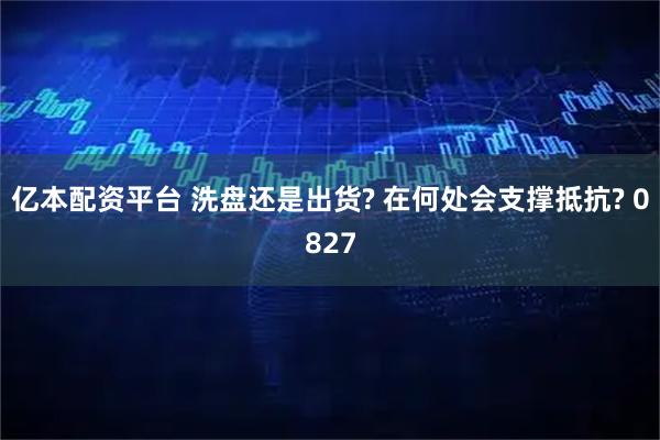 亿本配资平台 洗盘还是出货? 在何处会支撑抵抗? 0827