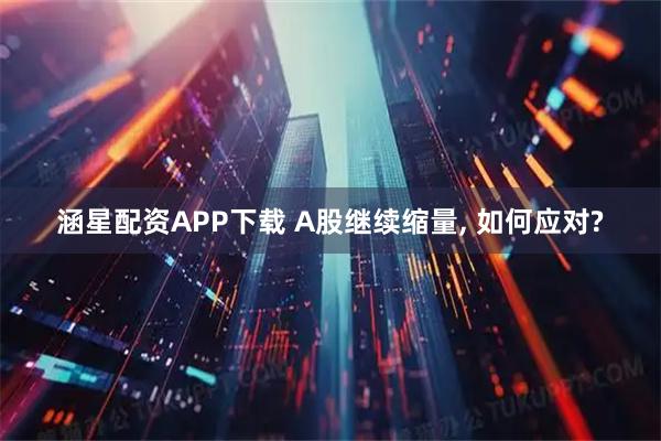 涵星配资APP下载 A股继续缩量, 如何应对?