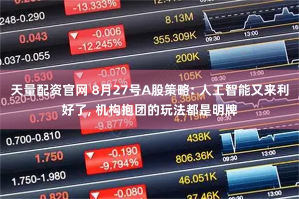 天量配资官网 8月27号A股策略: 人工智能又来利好了, 机构抱团的玩法都是明牌