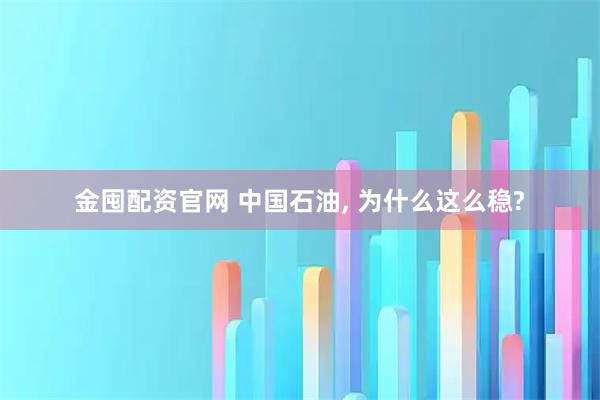 金囤配资官网 中国石油, 为什么这么稳?